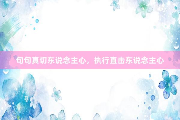 句句真切东说念主心，执行直击东说念主心