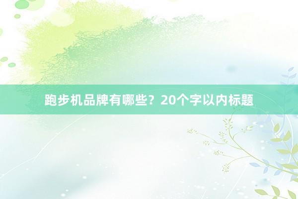 跑步机品牌有哪些？20个字以内标题